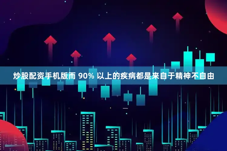 炒股配资手机版而 90% 以上的疾病都是来自于精神不自由