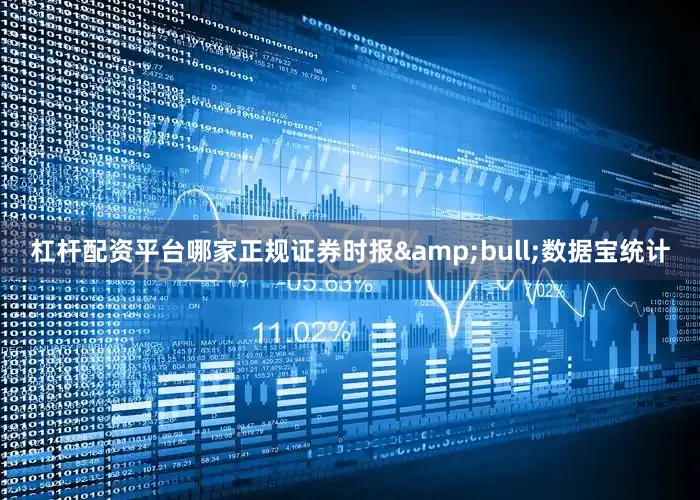 杠杆配资平台哪家正规证券时报&bull;数据宝统计