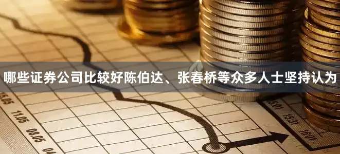哪些证券公司比较好陈伯达、张春桥等众多人士坚持认为