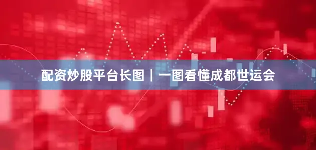 配资炒股平台长图｜一图看懂成都世运会