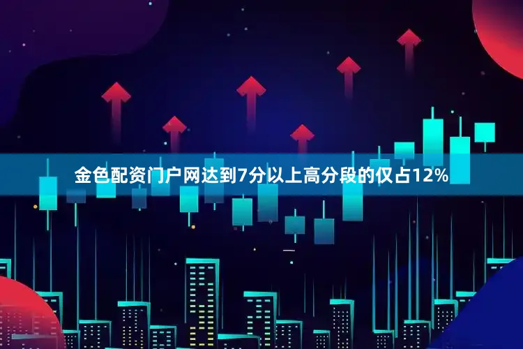 金色配资门户网达到7分以上高分段的仅占12%